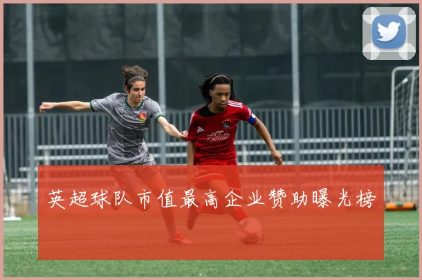 英超球队市值最高企业赞助曝光榜