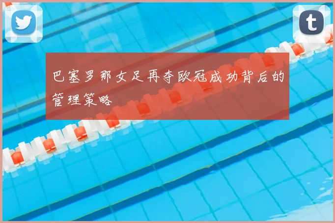 巴塞罗那女足再夺欧冠成功背后的管理策略