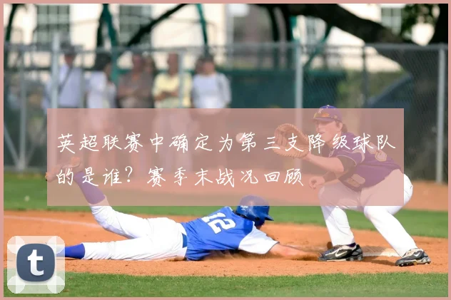 英超联赛中确定为第三支降级球队的是谁？赛季末战况回顾