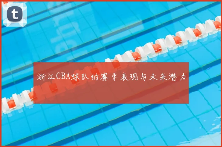 浙江CBA球队的赛季表现与未来潜力