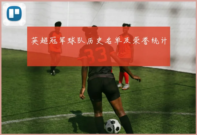 英超冠军球队历史名单及荣誉统计