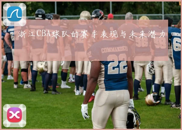 浙江CBA球队的赛季表现与未来潜力