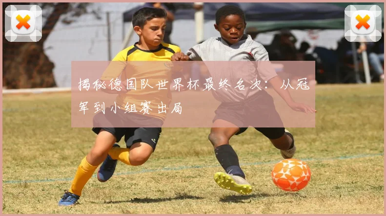 揭秘德国队世界杯最终名次：从冠军到小组赛出局