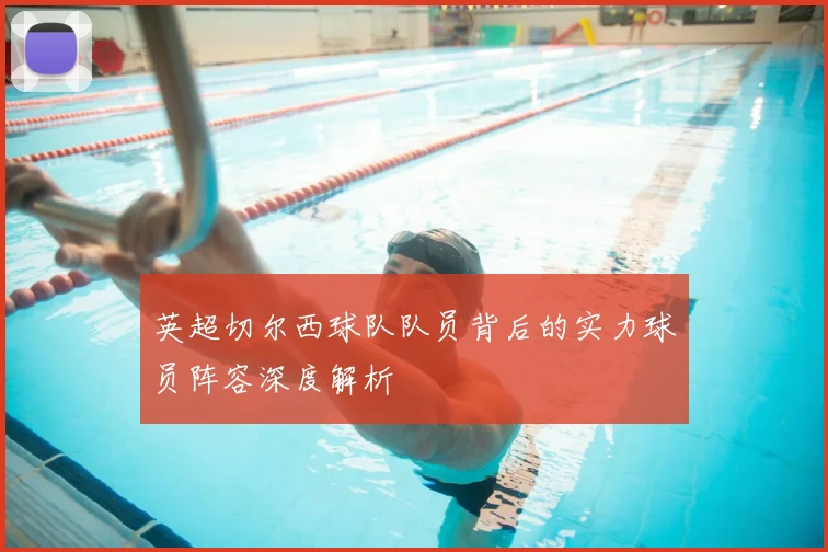英超切尔西球队队员背后的实力球员阵容深度解析