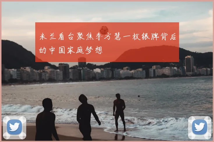 米兰看台聚焦李方慧一枚银牌背后的中国家庭梦想
